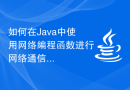 如何在Java中使用网络编程函数进行网络通信