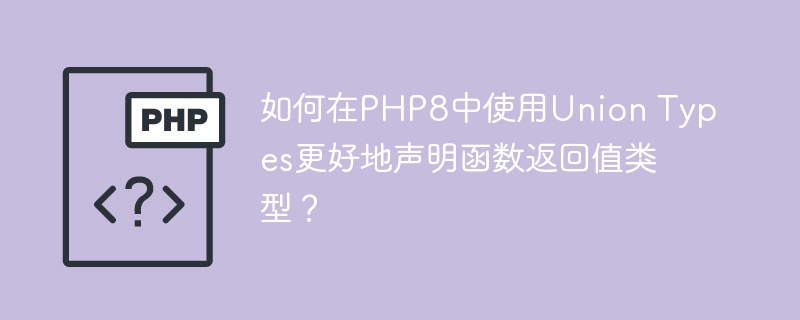 如何在PHP8中使用Union Types更好地声明函数返回值类型？