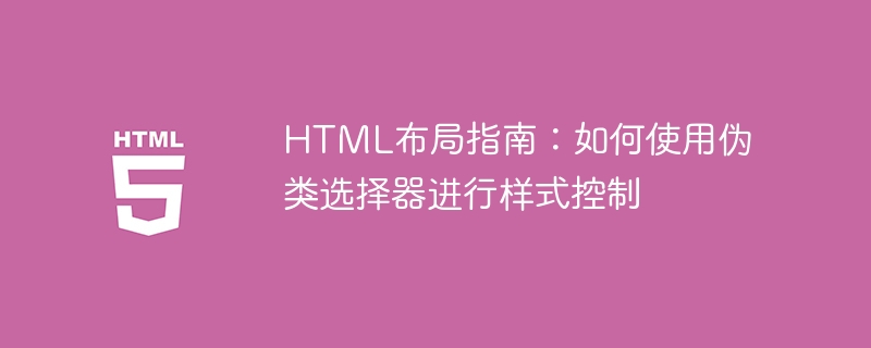 HTML 레이아웃 가이드: 스타일 제어를 위해 의사 클래스 선택기를 사용하는 방법