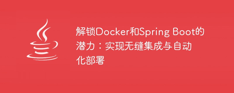 解锁Docker和Spring Boot的潜力：实现无缝集成与自动化部署