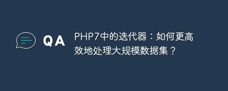 PHP7中的迭代器：如何更高效地处理大规模数据集？