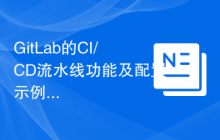 GitLab的CI/CD流水线功能及配置示例