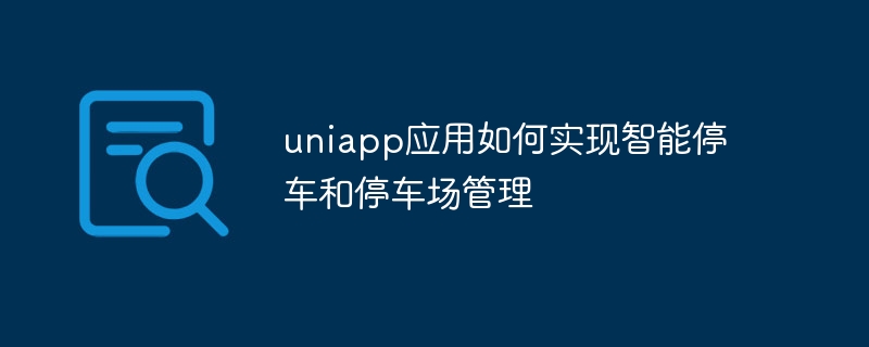 uniapp應用如何實現智慧停車與停車場管理