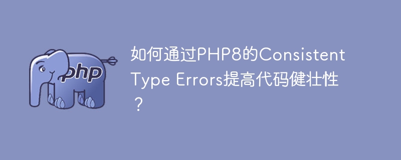 如何通过PHP8的Consistent Type Errors提高代码健壮性？