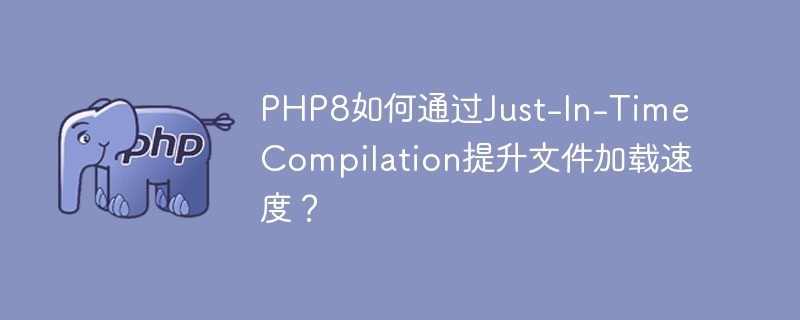 PHP8如何通过Just-In-Time Compilation提升文件加载速度？