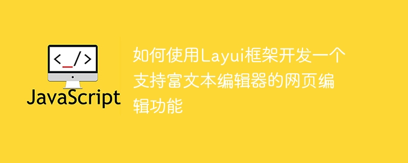 Layui 프레임워크를 사용하여 리치 텍스트 편집기를 지원하는 웹 페이지 편집 기능을 개발하는 방법