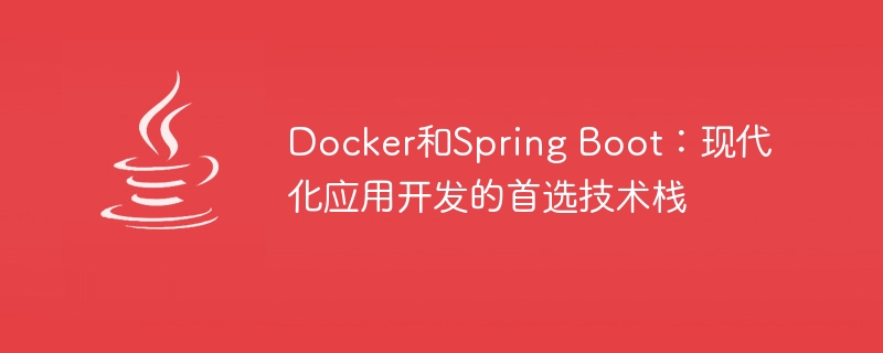 Docker和Spring Boot：现代化应用开发的首选技术栈