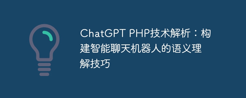 ChatGPT PHP技术解析：构建智能聊天机器人的语义理解技巧