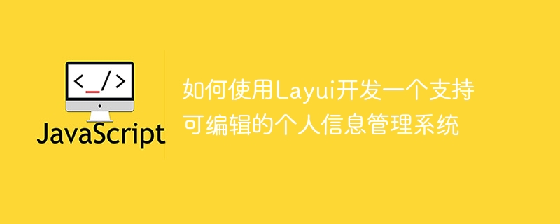 Layui를 사용하여 편집 가능성을 지원하는 개인정보 관리 시스템을 개발하는 방법