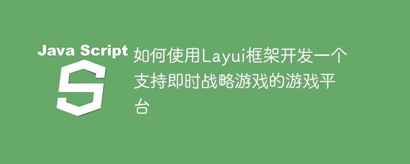 Layui 프레임워크를 사용하여 실시간 전략 게임을 지원하는 게임 플랫폼을 개발하는 방법