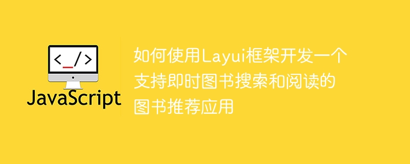 Layui フレームワークを使用して、瞬時の書籍検索と読書をサポートする書籍推奨アプリケーションを開発する方法