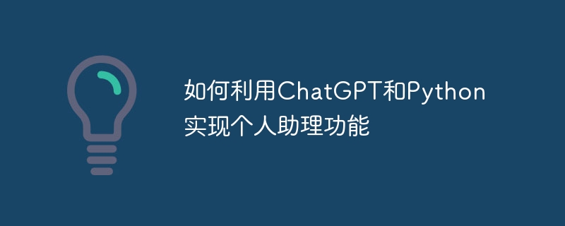 如何利用ChatGPT和Python实现个人助理功能