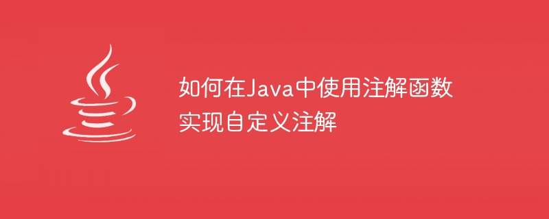 주석 함수를 사용하여 Java에서 사용자 정의 주석을 구현하는 방법