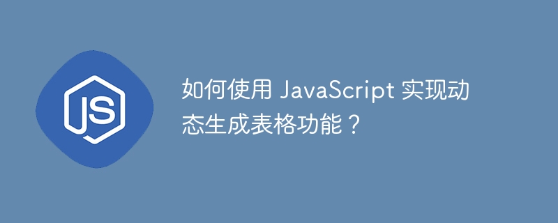 如何使用 JavaScript 实现动态生成表格功能？