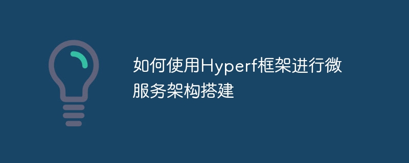 如何使用Hyperf框架进行微服务架构搭建