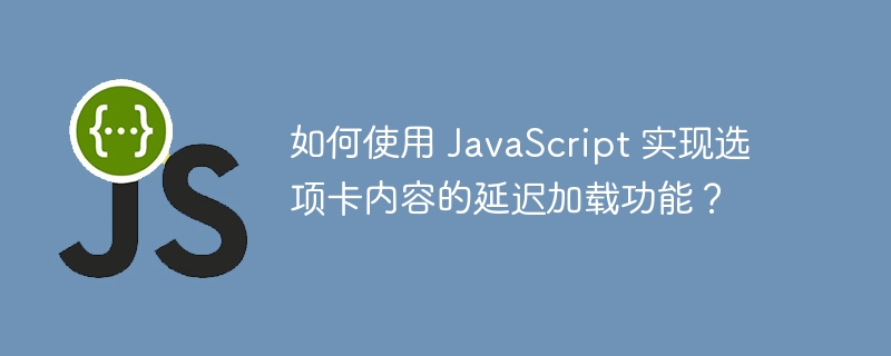 如何使用 JavaScript 实现选项卡内容的延迟加载功能？