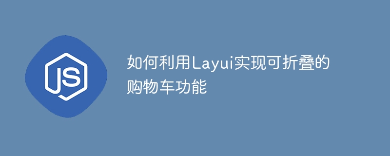 Layui를 사용하여 접이식 장바구니 기능을 구현하는 방법