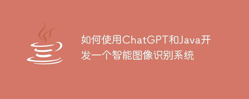 如何使用ChatGPT和Java開發一個智慧型影像辨識系統