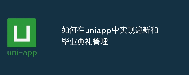 如何在uniapp中实现迎新和毕业典礼管理