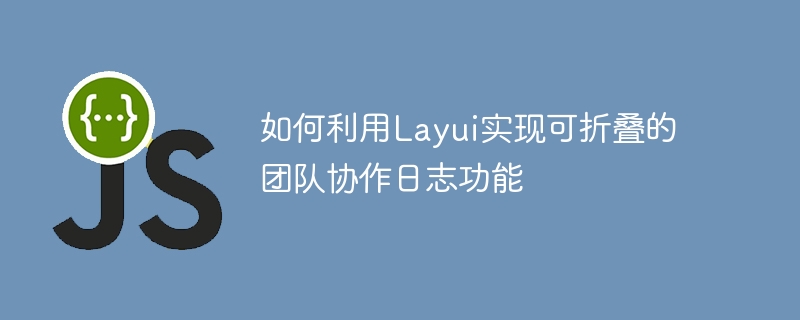 如何利用Layui實現可折疊的團隊協作日誌功能