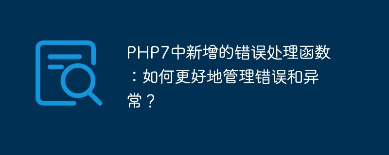 Fungsi pengendalian ralat baharu dalam PHP7: Bagaimana untuk mengurus ralat dan pengecualian dengan lebih baik?