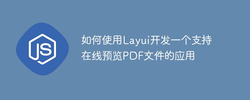 Cara menggunakan Layui untuk membangunkan aplikasi yang menyokong pratonton dalam talian fail PDF