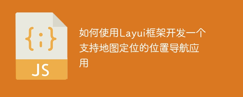 如何使用Layui框架開發一個支援地圖定位的位置導航應用