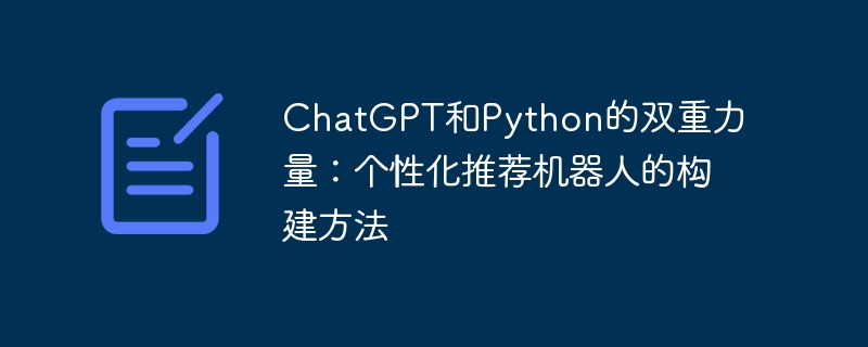 ChatGPT和Python的双重力量：个性化推荐机器人的构建方法