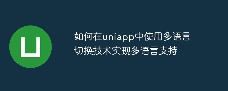 多言語切り替えテクノロジーを使用して uniapp で多言語サポートを実現する方法