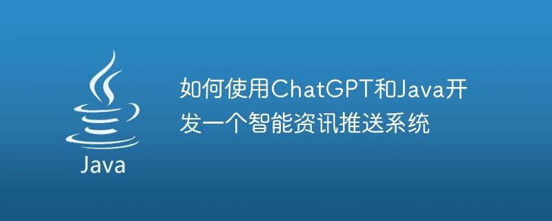 如何使用ChatGPT和Java開發一個智慧資訊推送系統