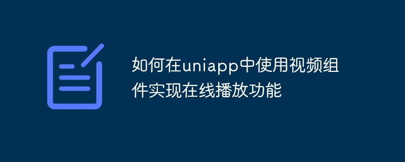 uniappのビデオコンポーネントを使用してオンライン再生機能を実装する方法