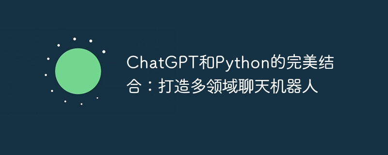ChatGPT和Python的完美结合：打造多领域聊天机器人