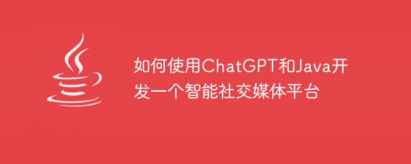 如何使用ChatGPT和Java開發一個智慧社群媒體平台