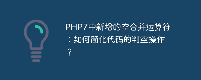 PHP7 の新しい null 合体演算子: コードの null 検出操作を簡素化するにはどうすればよいですか?