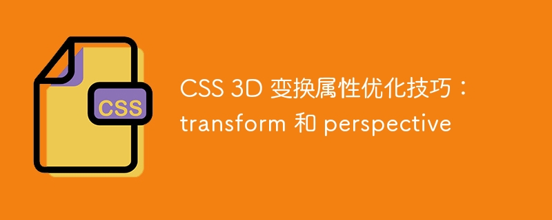 CSS 3D 变换属性优化技巧：transform 和 perspective