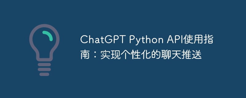 ChatGPT Python API使用指南：实现个性化的聊天推送