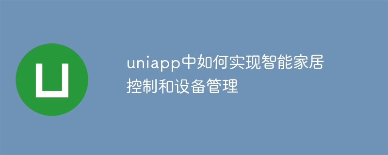 uniapp中如何实现智能家居控制和设备管理