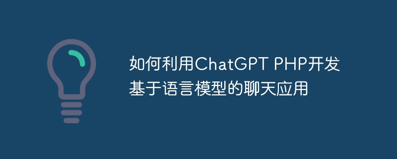 如何利用ChatGPT PHP开发基于语言模型的聊天应用