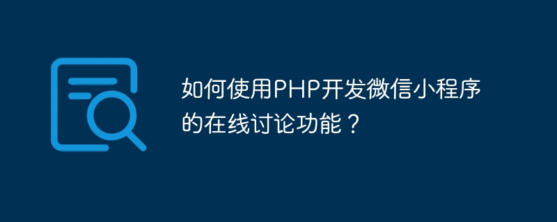 WeChat 애플릿의 온라인 토론 기능을 개발하기 위해 PHP를 사용하는 방법은 무엇입니까?