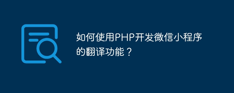 How to use PHP to develop the translation function of WeChat applet?