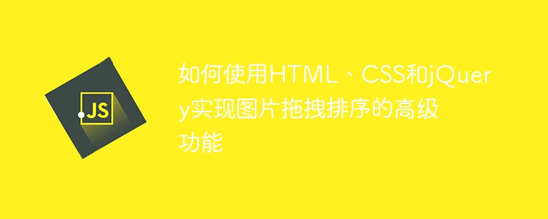 HTML, CSS 및 jQuery를 사용하여 이미지 드래그 앤 드롭 정렬의 고급 기능을 구현하는 방법