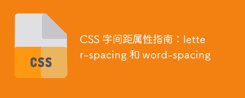 CSS 字间距属性指南：letter-spacing 和 word-spacing
