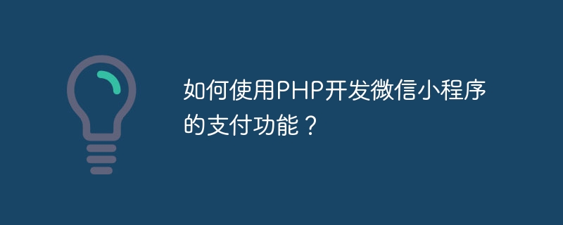 Bagaimana untuk menggunakan PHP untuk membangunkan fungsi pembayaran applet WeChat?