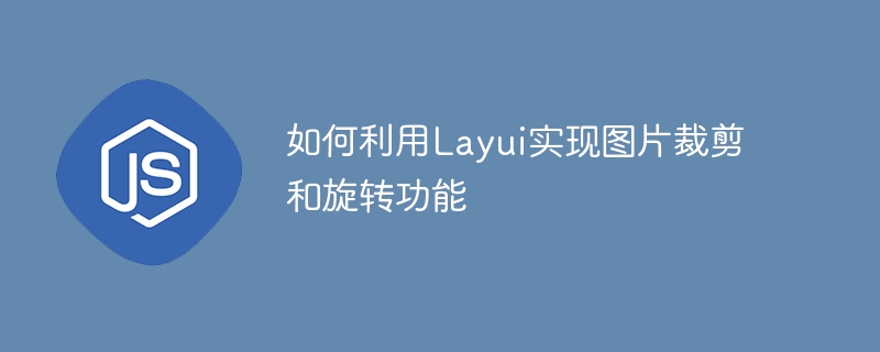 Layui를 사용하여 이미지 자르기 및 회전 기능을 구현하는 방법