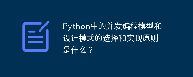 Python의 동시 프로그래밍 모델 및 디자인 패턴에 대한 선택 및 구현 원칙은 무엇입니까?