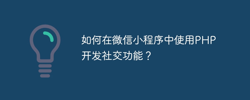 PHP を使用して WeChat ミニ プログラムのソーシャル機能を開発するにはどうすればよいですか?