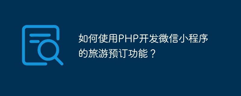 如何使用PHP開發微信小程式的旅遊預訂功能？