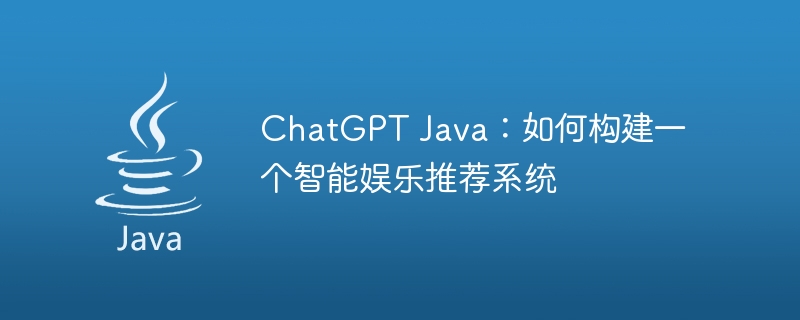 ChatGPT Java：如何构建一个智能娱乐推荐系统