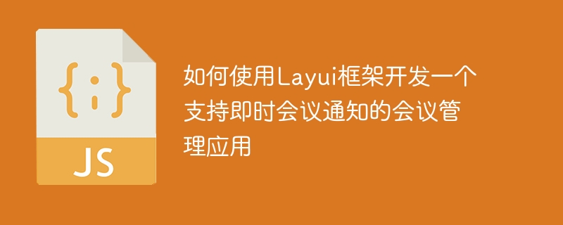 Layui フレームワークを使用して、インスタント会議通知をサポートする会議管理アプリケーションを開発する方法