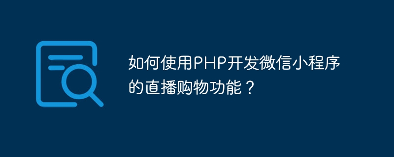 如何使用PHP開發微信小程式的直播購物功能？